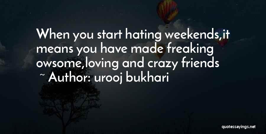 Urooj Bukhari Quotes: When You Start Hating Weekends,it Means You Have Made Freaking Owsome,loving And Crazy Friends