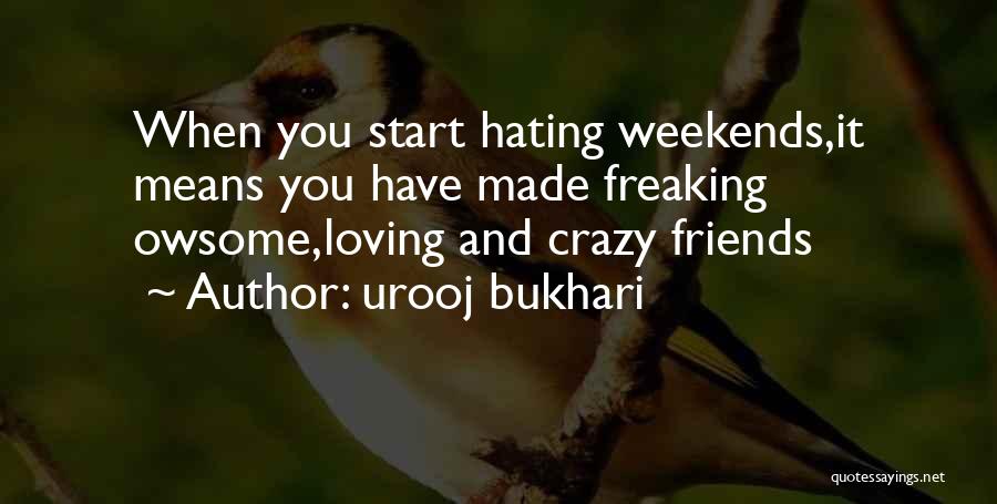 Urooj Bukhari Quotes: When You Start Hating Weekends,it Means You Have Made Freaking Owsome,loving And Crazy Friends