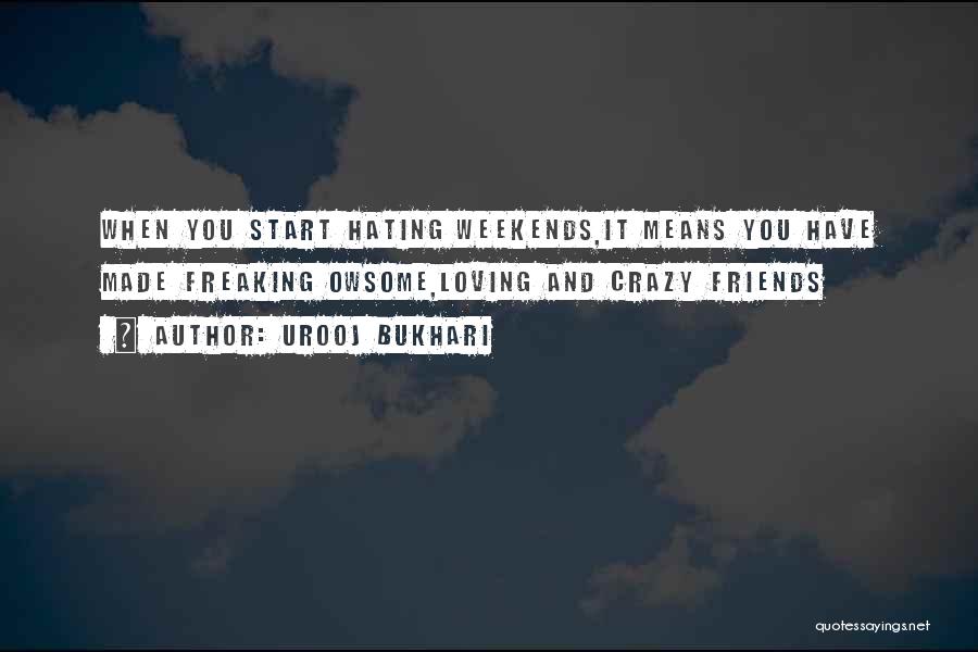 Urooj Bukhari Quotes: When You Start Hating Weekends,it Means You Have Made Freaking Owsome,loving And Crazy Friends