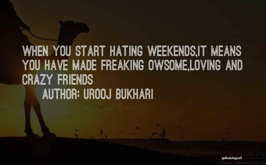 Urooj Bukhari Quotes: When You Start Hating Weekends,it Means You Have Made Freaking Owsome,loving And Crazy Friends