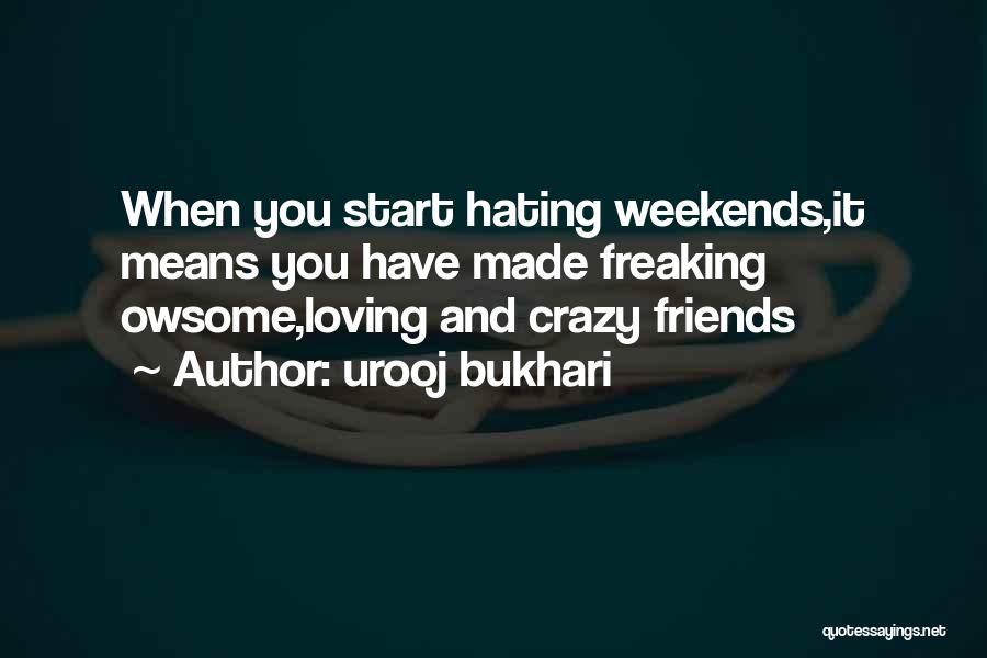 Urooj Bukhari Quotes: When You Start Hating Weekends,it Means You Have Made Freaking Owsome,loving And Crazy Friends