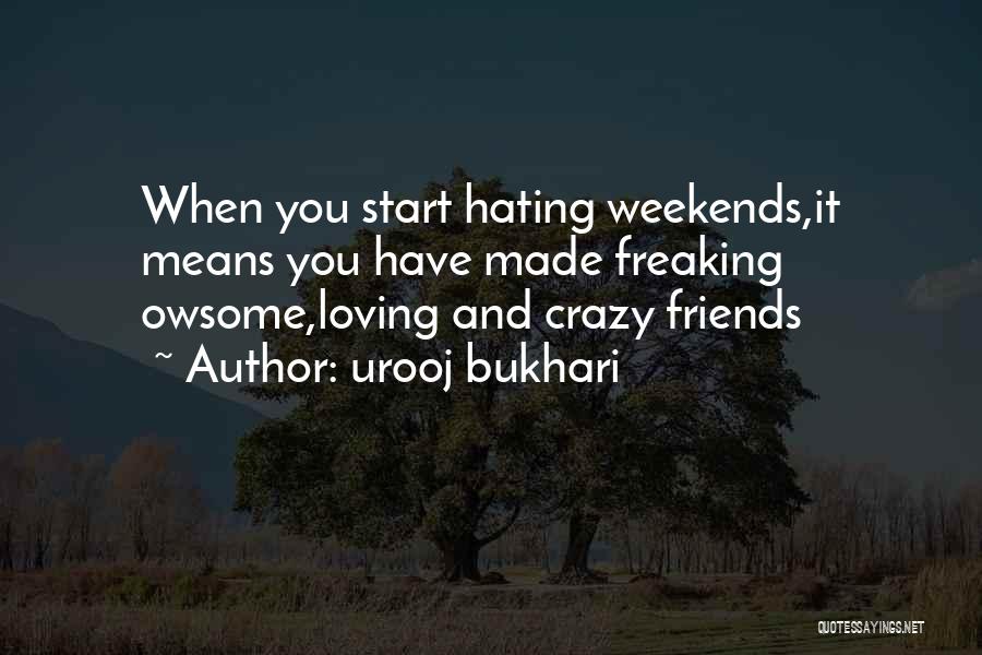 Urooj Bukhari Quotes: When You Start Hating Weekends,it Means You Have Made Freaking Owsome,loving And Crazy Friends