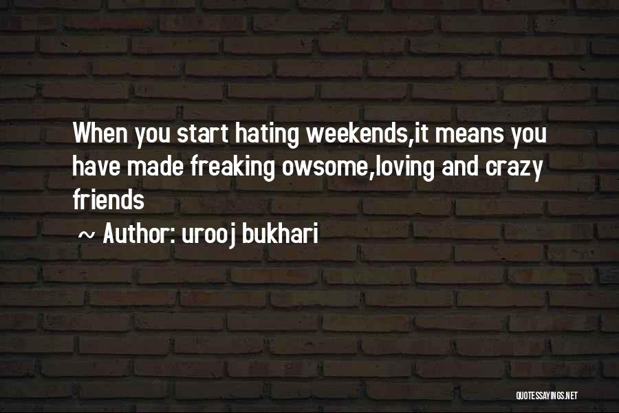 Urooj Bukhari Quotes: When You Start Hating Weekends,it Means You Have Made Freaking Owsome,loving And Crazy Friends