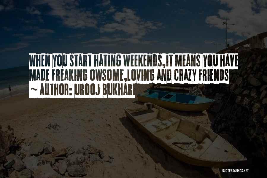 Urooj Bukhari Quotes: When You Start Hating Weekends,it Means You Have Made Freaking Owsome,loving And Crazy Friends