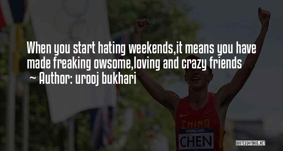 Urooj Bukhari Quotes: When You Start Hating Weekends,it Means You Have Made Freaking Owsome,loving And Crazy Friends