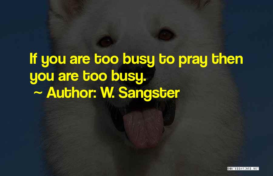 W. Sangster Quotes: If You Are Too Busy To Pray Then You Are Too Busy.