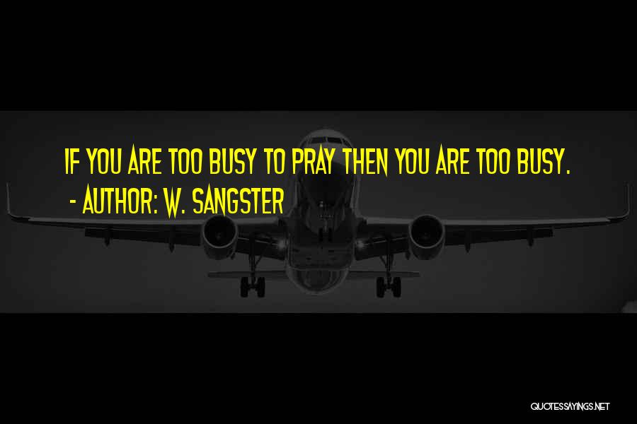 W. Sangster Quotes: If You Are Too Busy To Pray Then You Are Too Busy.