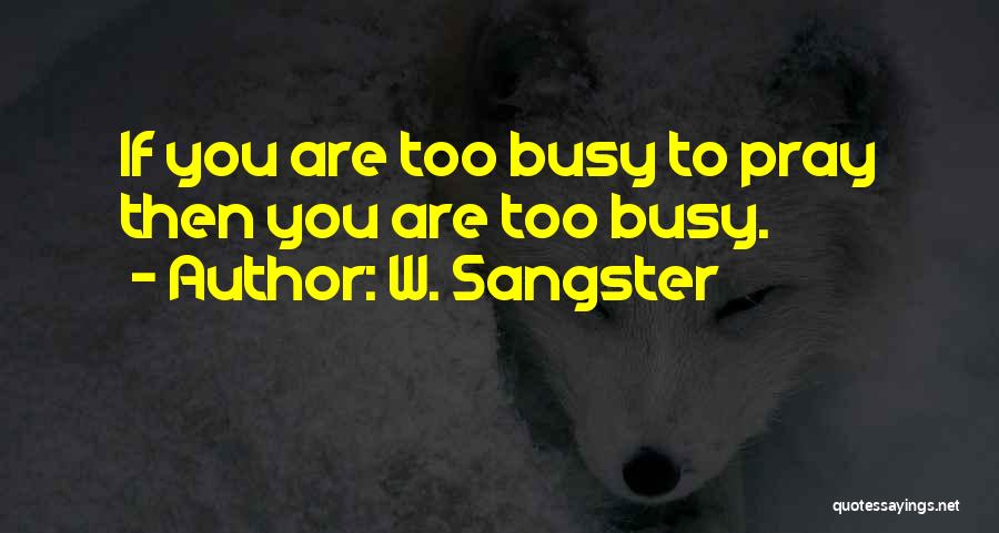 W. Sangster Quotes: If You Are Too Busy To Pray Then You Are Too Busy.