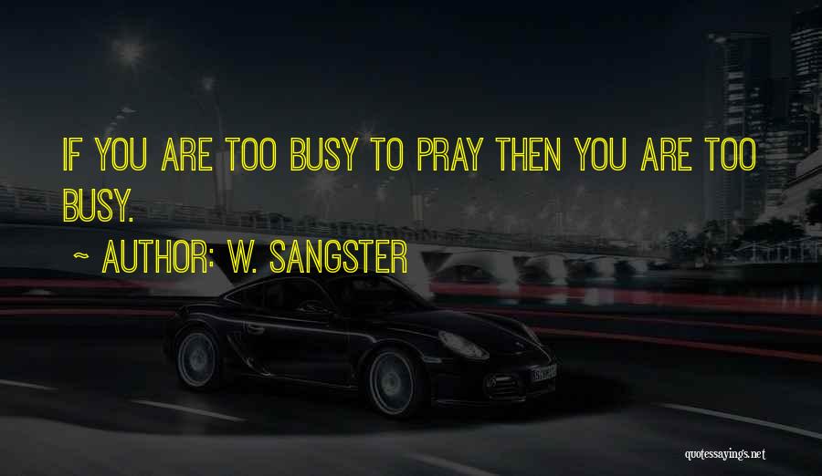 W. Sangster Quotes: If You Are Too Busy To Pray Then You Are Too Busy.