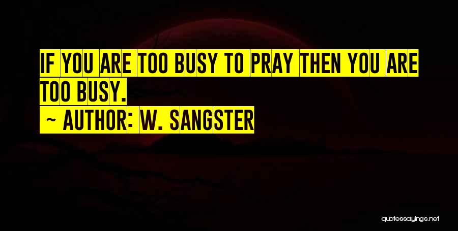 W. Sangster Quotes: If You Are Too Busy To Pray Then You Are Too Busy.