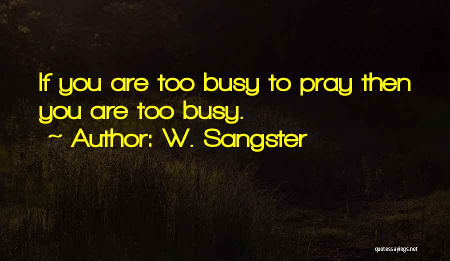 W. Sangster Quotes: If You Are Too Busy To Pray Then You Are Too Busy.
