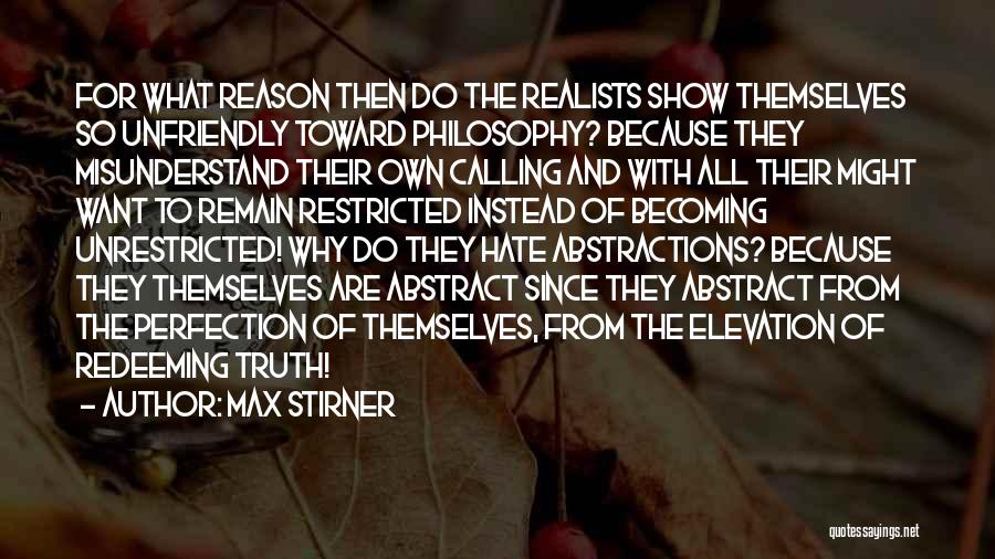 Max Stirner Quotes: For What Reason Then Do The Realists Show Themselves So Unfriendly Toward Philosophy? Because They Misunderstand Their Own Calling And