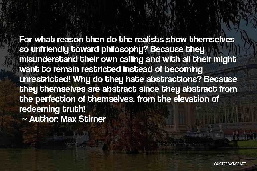 Max Stirner Quotes: For What Reason Then Do The Realists Show Themselves So Unfriendly Toward Philosophy? Because They Misunderstand Their Own Calling And