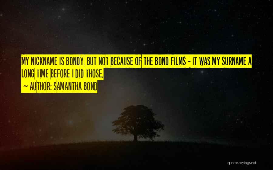 Samantha Bond Quotes: My Nickname Is Bondy. But Not Because Of The Bond Films - It Was My Surname A Long Time Before