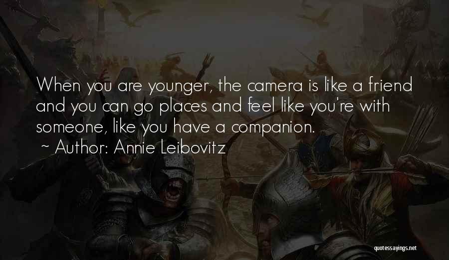 Annie Leibovitz Quotes: When You Are Younger, The Camera Is Like A Friend And You Can Go Places And Feel Like You're With