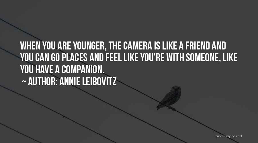 Annie Leibovitz Quotes: When You Are Younger, The Camera Is Like A Friend And You Can Go Places And Feel Like You're With