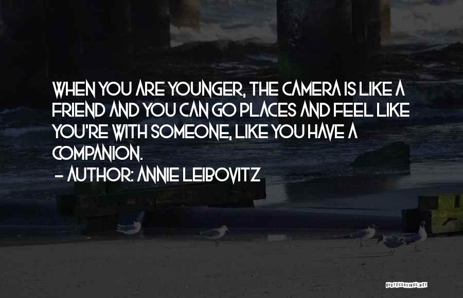 Annie Leibovitz Quotes: When You Are Younger, The Camera Is Like A Friend And You Can Go Places And Feel Like You're With