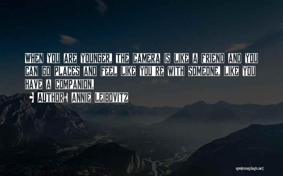 Annie Leibovitz Quotes: When You Are Younger, The Camera Is Like A Friend And You Can Go Places And Feel Like You're With