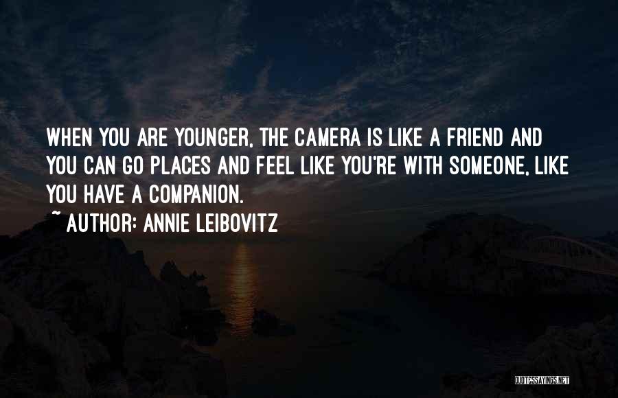 Annie Leibovitz Quotes: When You Are Younger, The Camera Is Like A Friend And You Can Go Places And Feel Like You're With
