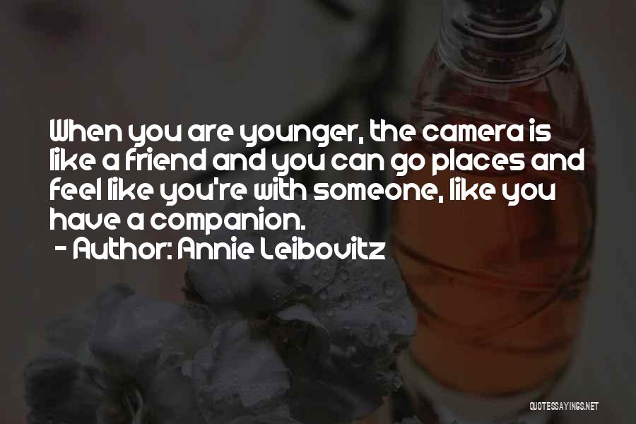 Annie Leibovitz Quotes: When You Are Younger, The Camera Is Like A Friend And You Can Go Places And Feel Like You're With