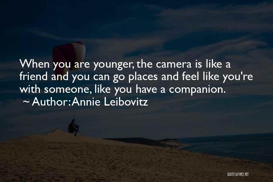 Annie Leibovitz Quotes: When You Are Younger, The Camera Is Like A Friend And You Can Go Places And Feel Like You're With