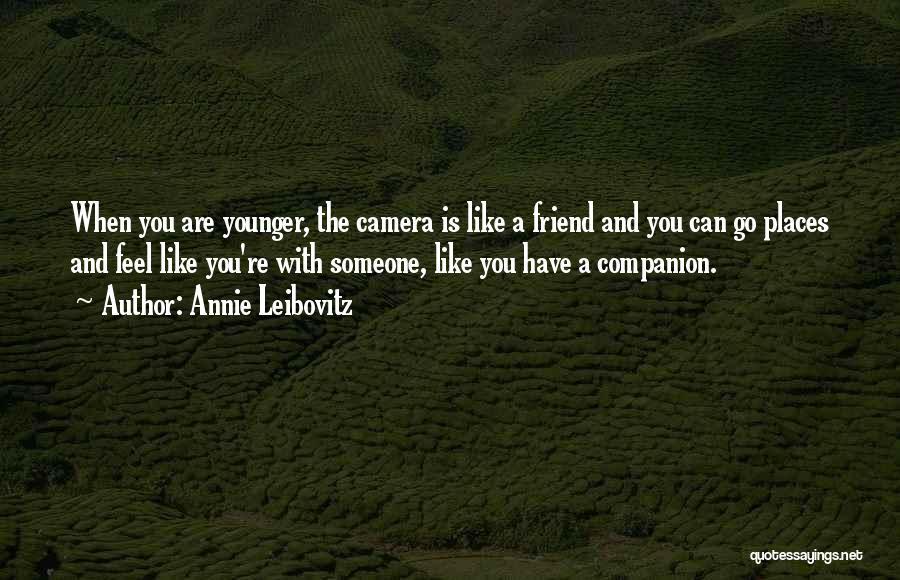 Annie Leibovitz Quotes: When You Are Younger, The Camera Is Like A Friend And You Can Go Places And Feel Like You're With