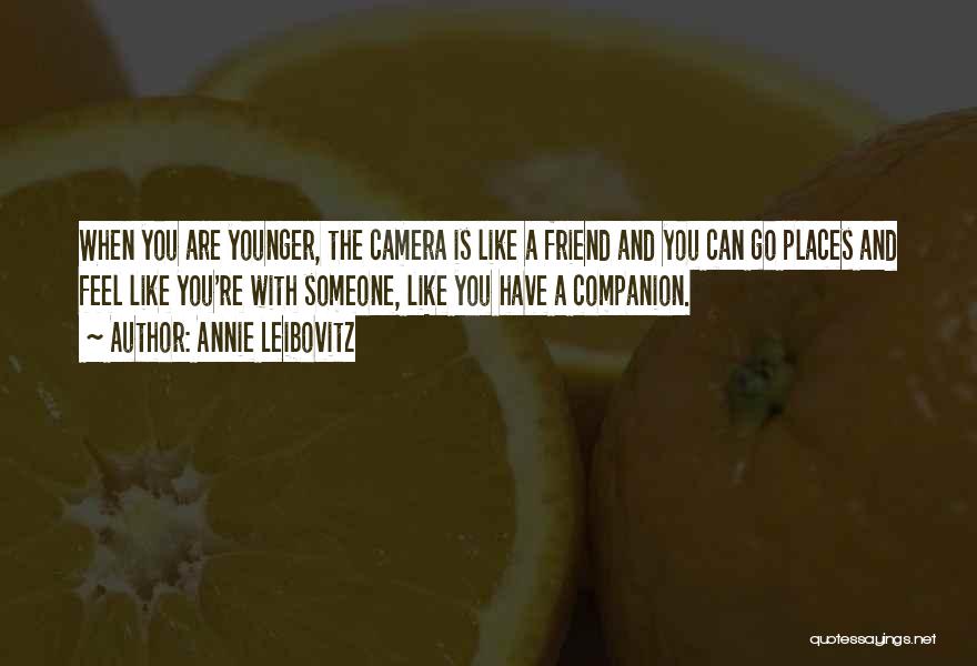 Annie Leibovitz Quotes: When You Are Younger, The Camera Is Like A Friend And You Can Go Places And Feel Like You're With