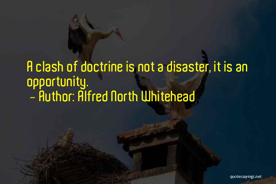 Alfred North Whitehead Quotes: A Clash Of Doctrine Is Not A Disaster, It Is An Opportunity.