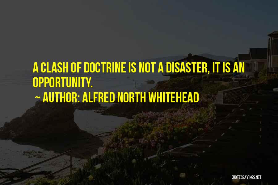 Alfred North Whitehead Quotes: A Clash Of Doctrine Is Not A Disaster, It Is An Opportunity.