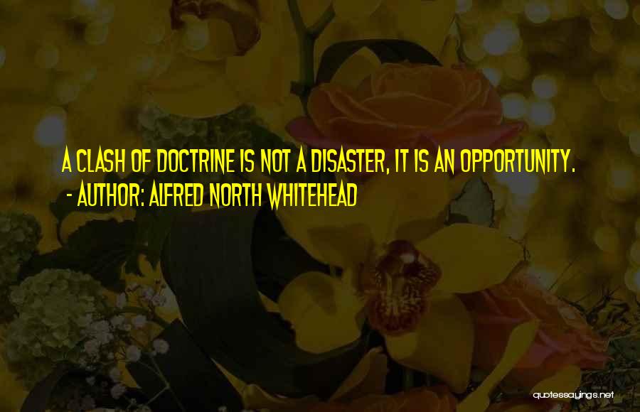 Alfred North Whitehead Quotes: A Clash Of Doctrine Is Not A Disaster, It Is An Opportunity.