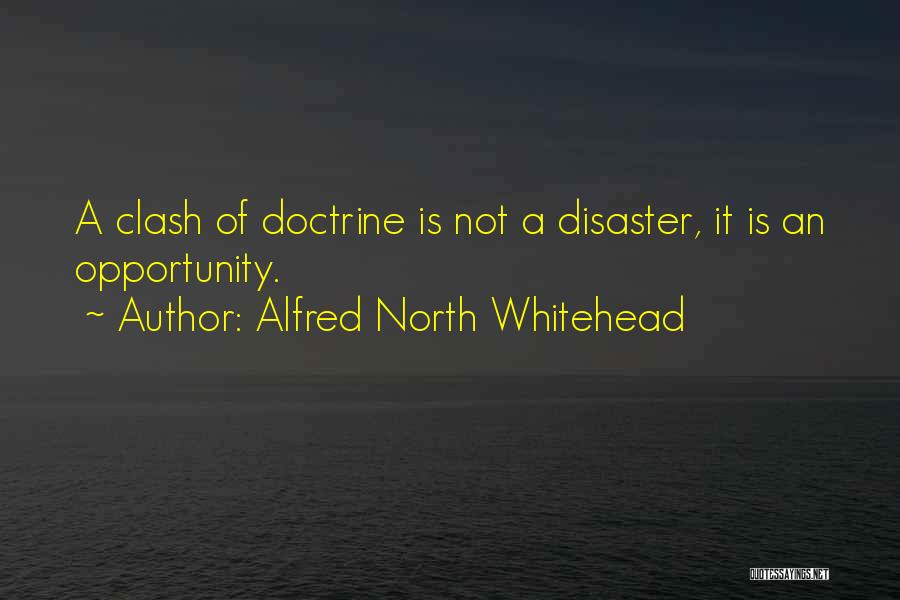 Alfred North Whitehead Quotes: A Clash Of Doctrine Is Not A Disaster, It Is An Opportunity.