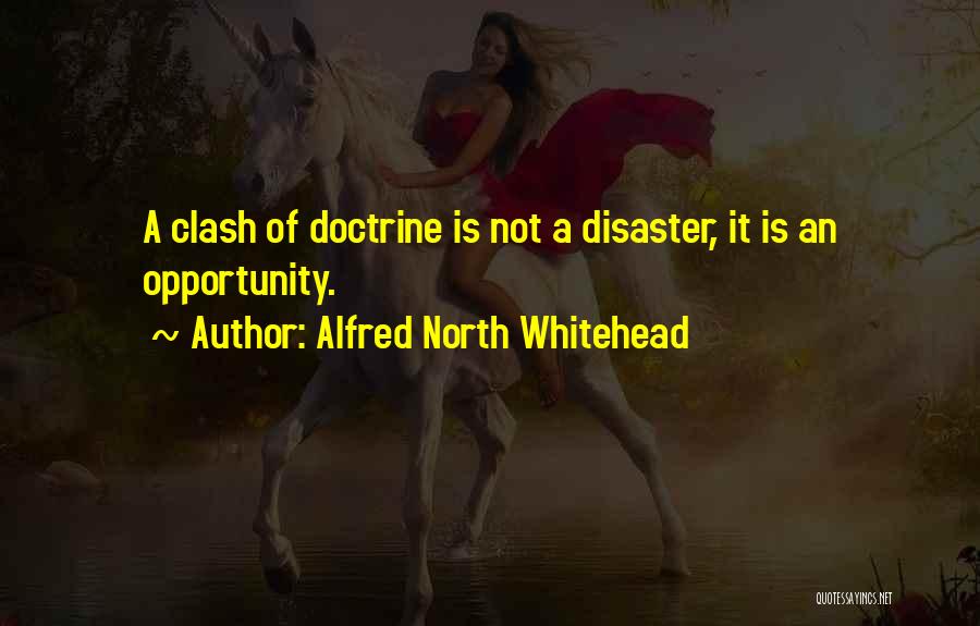 Alfred North Whitehead Quotes: A Clash Of Doctrine Is Not A Disaster, It Is An Opportunity.