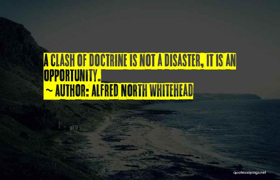 Alfred North Whitehead Quotes: A Clash Of Doctrine Is Not A Disaster, It Is An Opportunity.