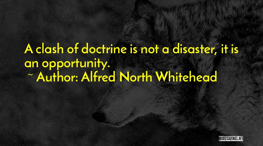 Alfred North Whitehead Quotes: A Clash Of Doctrine Is Not A Disaster, It Is An Opportunity.