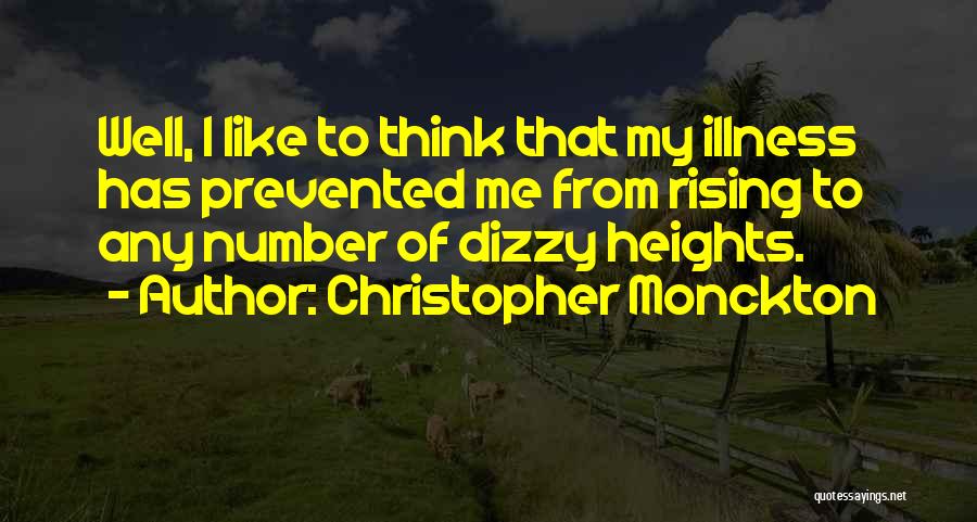 Christopher Monckton Quotes: Well, I Like To Think That My Illness Has Prevented Me From Rising To Any Number Of Dizzy Heights.