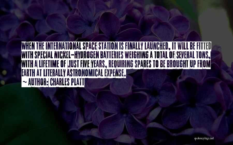 Charles Platt Quotes: When The International Space Station Is Finally Launched, It Will Be Fitted With Special Nickel-hydrogen Batteries Weighing A Total Of