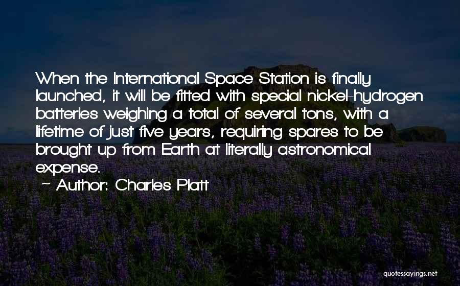 Charles Platt Quotes: When The International Space Station Is Finally Launched, It Will Be Fitted With Special Nickel-hydrogen Batteries Weighing A Total Of