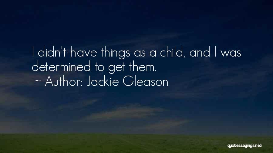 Jackie Gleason Quotes: I Didn't Have Things As A Child, And I Was Determined To Get Them.