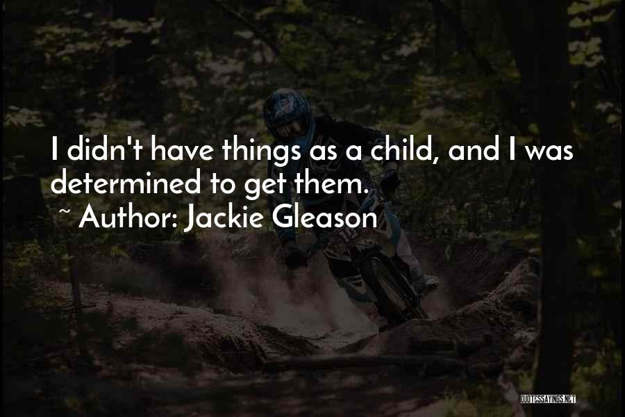 Jackie Gleason Quotes: I Didn't Have Things As A Child, And I Was Determined To Get Them.