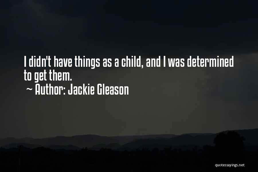 Jackie Gleason Quotes: I Didn't Have Things As A Child, And I Was Determined To Get Them.