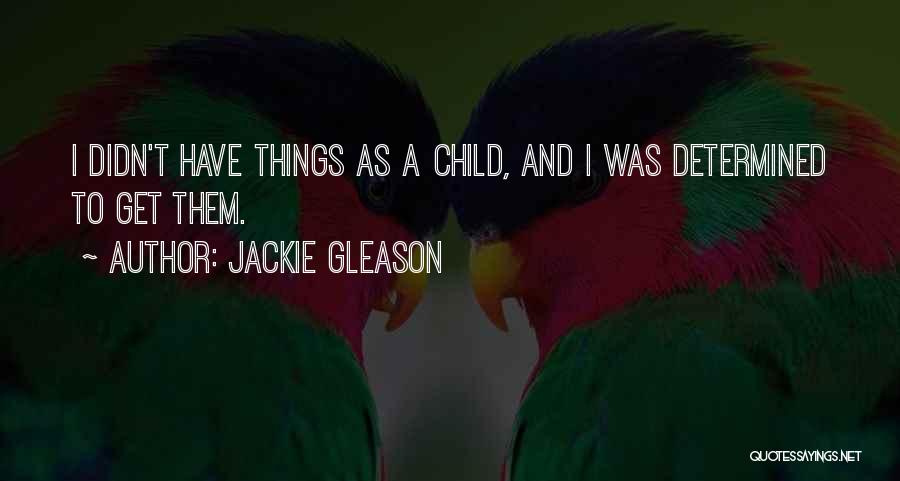 Jackie Gleason Quotes: I Didn't Have Things As A Child, And I Was Determined To Get Them.