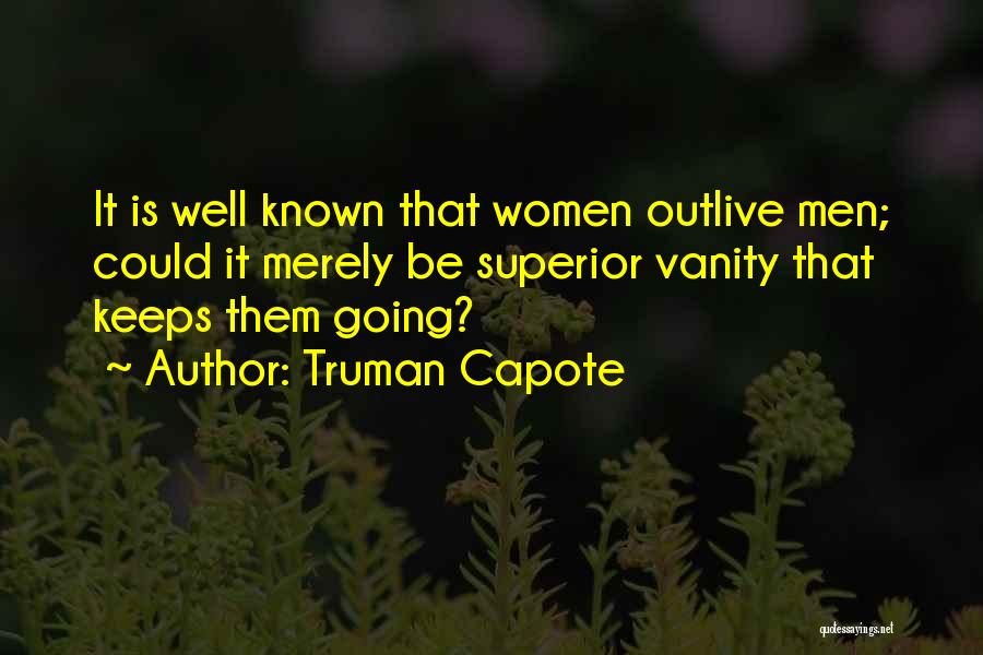 Truman Capote Quotes: It Is Well Known That Women Outlive Men; Could It Merely Be Superior Vanity That Keeps Them Going?