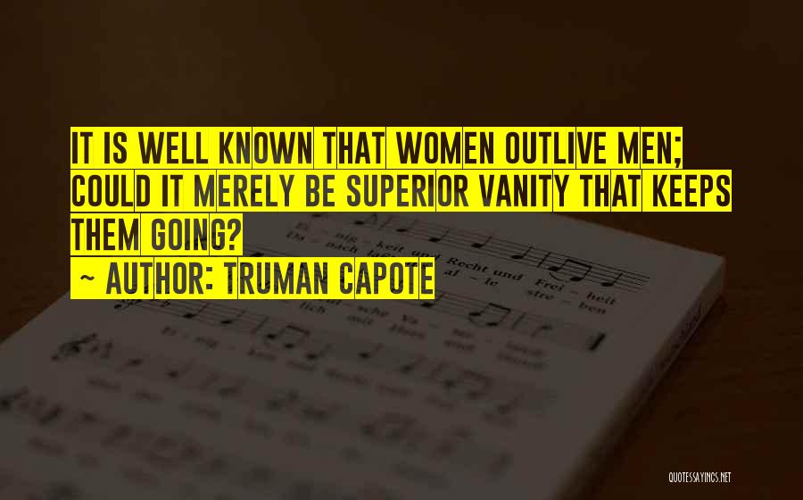 Truman Capote Quotes: It Is Well Known That Women Outlive Men; Could It Merely Be Superior Vanity That Keeps Them Going?