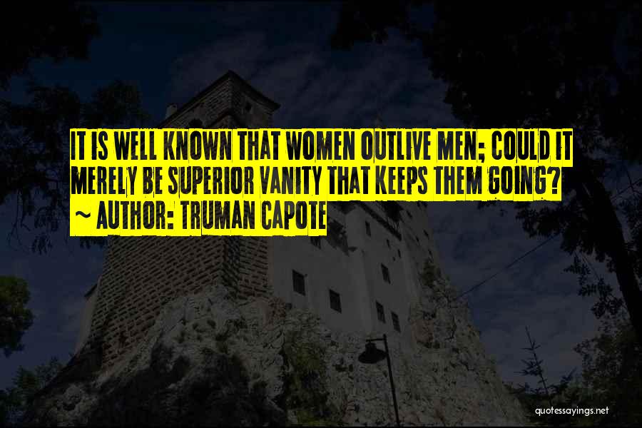 Truman Capote Quotes: It Is Well Known That Women Outlive Men; Could It Merely Be Superior Vanity That Keeps Them Going?