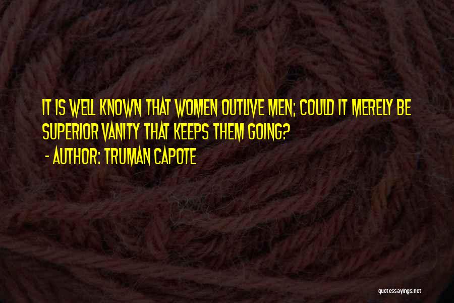 Truman Capote Quotes: It Is Well Known That Women Outlive Men; Could It Merely Be Superior Vanity That Keeps Them Going?