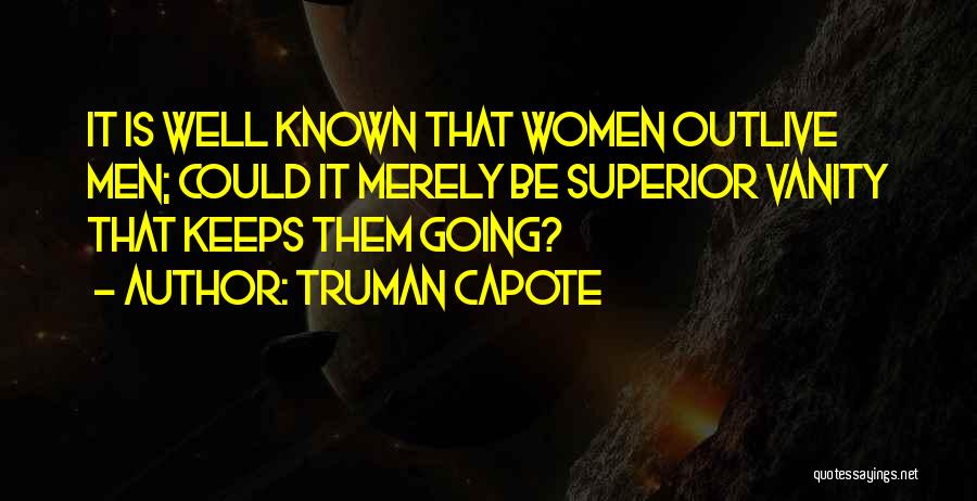 Truman Capote Quotes: It Is Well Known That Women Outlive Men; Could It Merely Be Superior Vanity That Keeps Them Going?