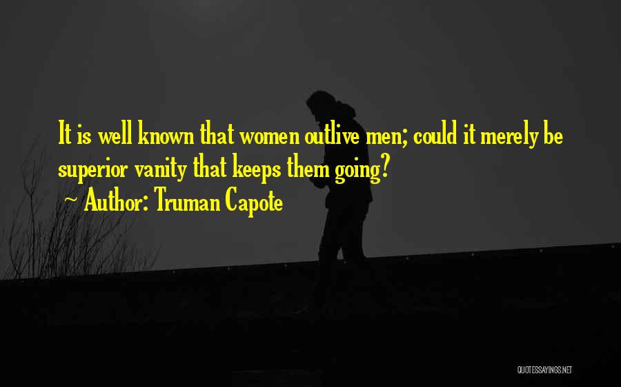 Truman Capote Quotes: It Is Well Known That Women Outlive Men; Could It Merely Be Superior Vanity That Keeps Them Going?