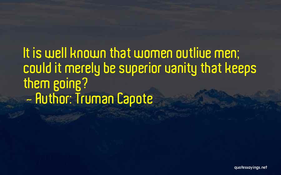 Truman Capote Quotes: It Is Well Known That Women Outlive Men; Could It Merely Be Superior Vanity That Keeps Them Going?