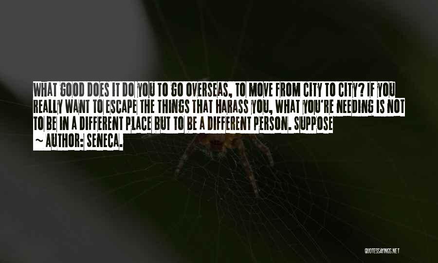 Seneca. Quotes: What Good Does It Do You To Go Overseas, To Move From City To City? If You Really Want To