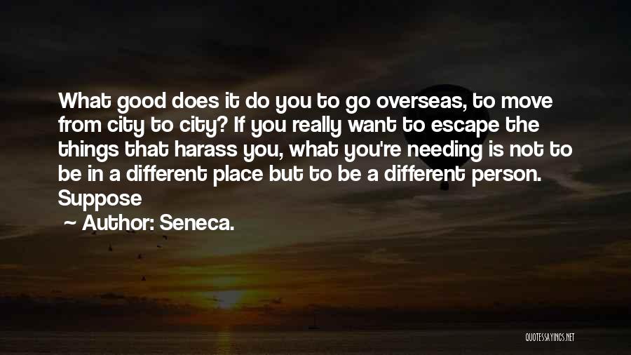 Seneca. Quotes: What Good Does It Do You To Go Overseas, To Move From City To City? If You Really Want To